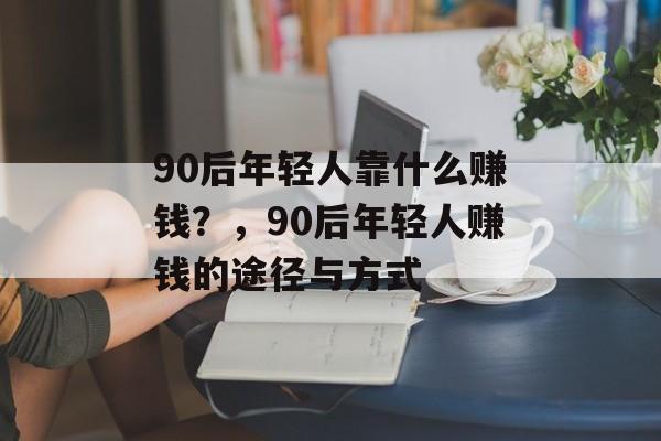 90后年轻人靠什么赚钱？，90后年轻人赚钱的途径与方式