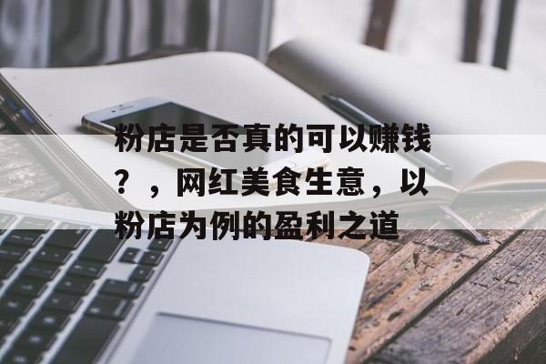 粉店是否真的可以赚钱？，网红美食生意，以粉店为例的盈利之道