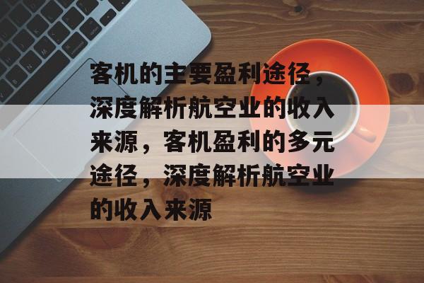 客机的主要盈利途径，深度解析航空业的收入来源，客机盈利的多元途径，深度解析航空业的收入来源