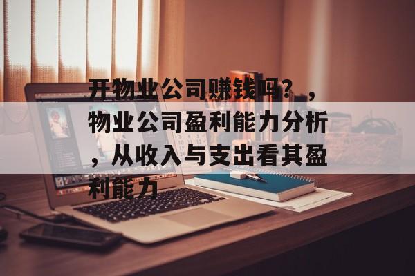 开物业公司赚钱吗？，物业公司盈利能力分析，从收入与支出看其盈利能力