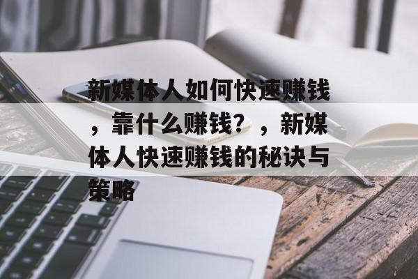 新媒体人如何快速赚钱，靠什么赚钱？，新媒体人快速赚钱的秘诀与策略