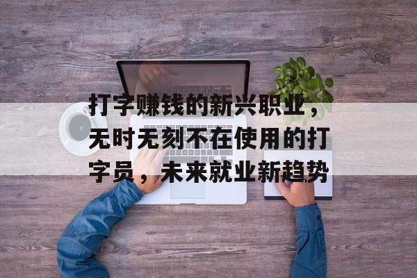 打字赚钱的新兴职业，无时无刻不在使用的打字员，未来就业新趋势