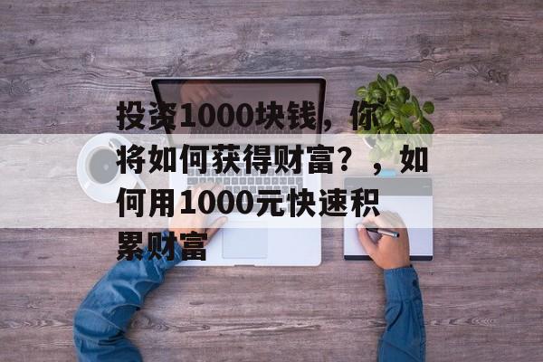 投资1000块钱，你将如何获得财富？，如何用1000元快速积累财富