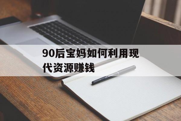 90后宝妈如何利用现代资源赚钱