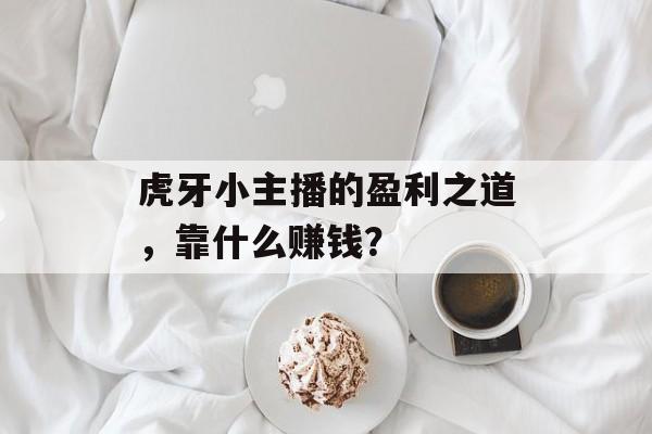 虎牙小主播的盈利之道，靠什么赚钱？