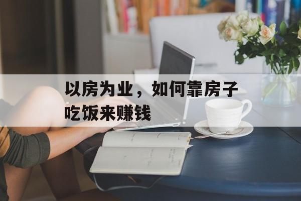 以房为业，如何靠房子吃饭来赚钱