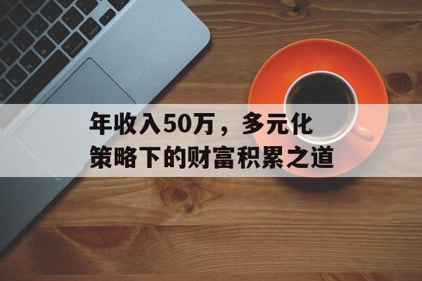 年收入50万，多元化策略下的财富积累之道