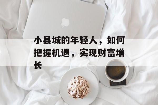 小县城的年轻人，如何把握机遇，实现财富增长