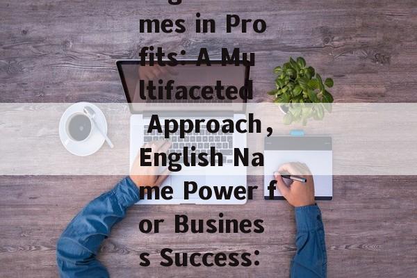 Title: The Power of English Names in Profits: A Multifaceted Approach，English Name Power for Business Success: An In-Depth Analysis