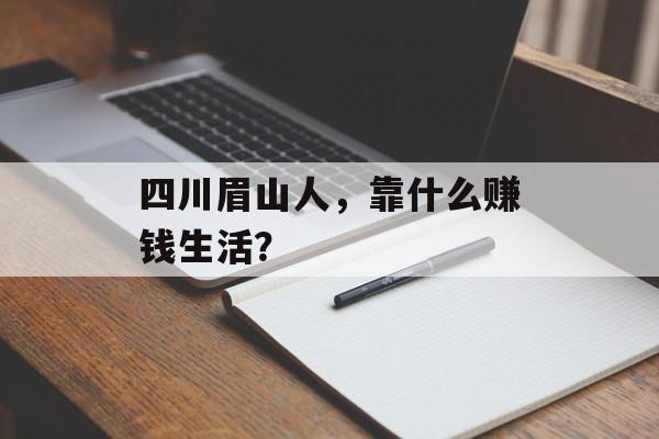 四川眉山人，靠什么赚钱生活？