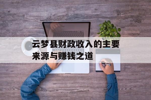 云梦县财政收入的主要来源与赚钱之道