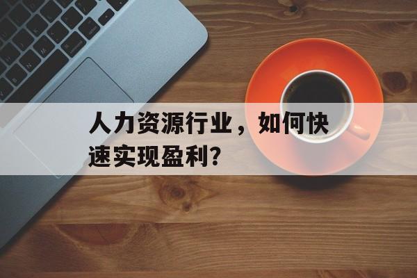 人力资源行业，如何快速实现盈利？