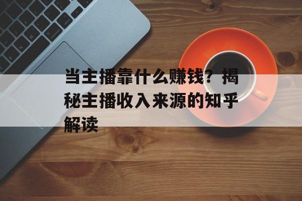 当主播靠什么赚钱？揭秘主播收入来源的知乎解读