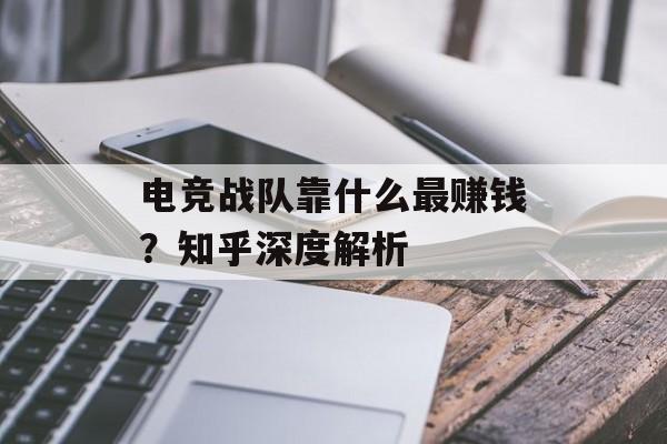 电竞战队靠什么最赚钱？知乎深度解析