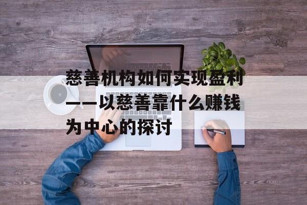 慈善机构如何实现盈利——以慈善靠什么赚钱为中心的探讨